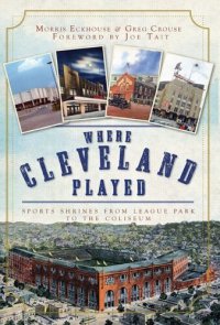 cover of the book Where Cleveland Played: Sports Shrines from League Park to the Coliseum