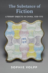 cover of the book The Substance of Fiction: Literary Objects in China, 1550–1775