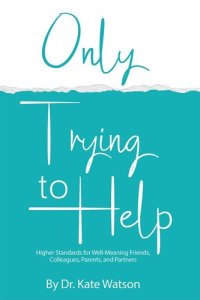 cover of the book Only Trying to Help: Higher Standards for Well-Meaning Friends, Colleagues, Parents, & Partners