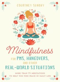 cover of the book Mindfulness for PMS, Hangovers, and Other Real-World Situations: More Than 75 Meditations to Help You Find Peace in Daily Life