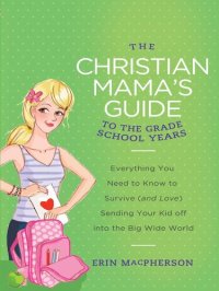 cover of the book The Christian Mama's Guide to Grade School Years: Everything You Need to Know to Survive (and Love) Sending Your Kid Off into the Big Wide World