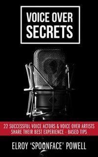 cover of the book Voice Over Secrets: 22 Successful Voice Actors & Voice over Artists Share Their Best Experience-Based Tips