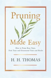 cover of the book Pruning Made Easy - How To Prune Rose Trees, Fruit Trees And Ornamental Trees And Shrubs