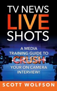 cover of the book TV News Live Shots: A Media Training Guide to Crush Your on Camera Interview!