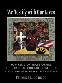 cover of the book We Testify with Our Lives: How Religion Transformed Radical Thought from Black Power to Black Lives Matter