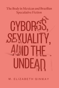 cover of the book Cyborgs, Sexuality, and the Undead: The Body in Mexican and Brazilian Speculative Fiction