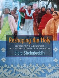 cover of the book Reshaping the Holy: Democracy, Development, and Muslim Women in Bangladesh