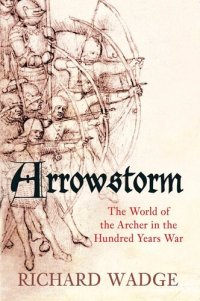 cover of the book Arrowstorm: The World of the Archer in the Hundred Years War