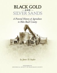 cover of the book Black Gold and Silver Sands: A Pictorial History of Agriculture in Palm Beach County.