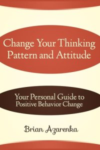 cover of the book Change Your Thinking Pattern and Attitude: Your Personal Guide to Positive Behavior Change