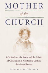 cover of the book Mother of the Church: Sofia Svechina, the Salon, and the Politics of Catholicism in Nineteenth-Century Russia and France