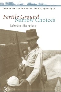 cover of the book Fertile Ground, Narrow Choices: Women on Texas Cotton Farms, 1900-1940