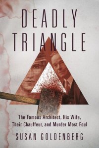 cover of the book Deadly Triangle: The Famous Architect, His Wife, Their Chauffeur, and Murder Most Foul