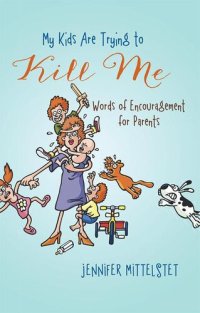 cover of the book My Kids Are Trying to Kill Me: Words of Encouragement for Parents