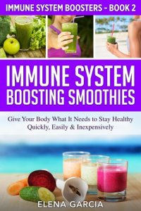 cover of the book Immune System Boosting Smoothies: Give Your Body What It Needs to Stay Healthy – Quickly, Easily & Inexpensively!