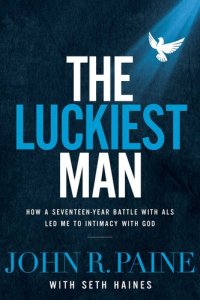 cover of the book The Luckiest Man: How a Seventeen-Year Battle with ALS Led Me to Intimacy with God