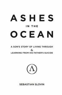 cover of the book Ashes in the Ocean: A son's story of living through and learning from his father's suicide