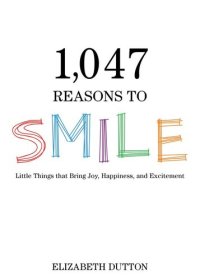 cover of the book 1,047 Reasons to Smile: Little Things that Bring Joy, Happiness, and Excitement