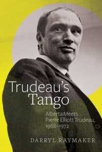 cover of the book Trudeau's Tango: Alberta Meets Pierre Elliott Trudeau, 1968–1972