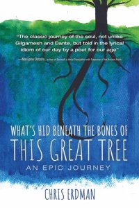 cover of the book What's Hid Beneath the Bones of This Great Tree: An Epic Journey