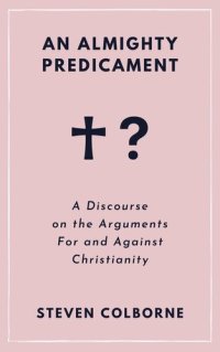 cover of the book An Almighty Predicament: A Discourse on the Arguments For and Against Christianity