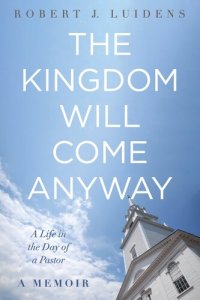 cover of the book The Kingdom Will Come Anyway: A Life in the Day of a Pastor-A Memoir