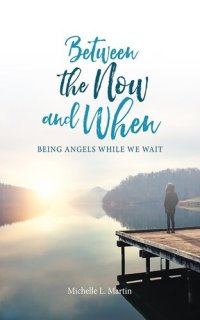 cover of the book Between the Now and When: Being Angels While We Wait