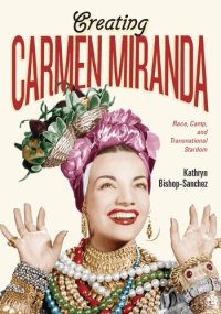 cover of the book Creating Carmen Miranda: Race, Camp, and Transnational Stardom