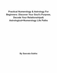 cover of the book Practical Numerology & Astrology For Beginners: Discover Your Soul's Purpose, Decode Your Relationships& Astrological+Numerology Life Paths