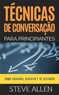 cover of the book Técnicas de conversação para principiantes: Como agradar, discutir e se defender: Como iniciar uma conversa agradável, argumentar e se defender: 3