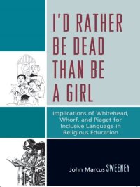 cover of the book I'd Rather Be Dead Than Be a Girl: Implications of Whitehead, Whorf, and Piaget for Inclusive Language in Religious Education