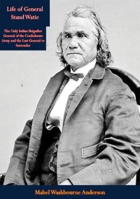 cover of the book Life of General Stand Watie: The Only Indian Brigadier General of the Confederate Army and the Last General to Surrender