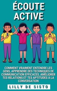 cover of the book Écoute Active: Comment vraiment entendre les gens, apprendre des techniques de communication efficaces, améliorer tes relations et tes aptitudes à la conversation