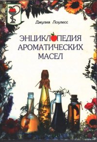 cover of the book Энциклопедия ароматических масел. Справочное пособие по использованию ароматических масел в ароматерапии и траволечении, а также с целью укрепления душевного и физического здоровья