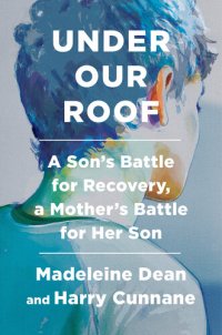 cover of the book Under Our Roof: A Son's Battle for Recovery, a Mother's Battle for Her Son