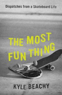 cover of the book The Most Fun Thing: Dispatches from a Skateboard Life