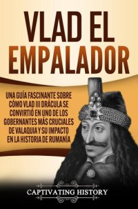 cover of the book Vlad el Empalador: Una guía fascinante sobre cómo Vlad III Drácula se convirtió en uno de los gobernantes más cruciales de Valaquia y su impacto en la historia de Rumanía