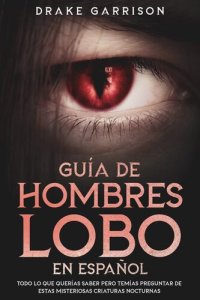 cover of the book Guía de Hombres Lobo en Español: Todo lo que Querías Saber pero Temías Preguntar de estas Misteriosas Criaturas Nocturnas