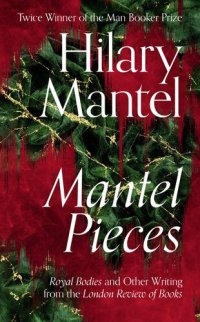 cover of the book Mantel Pieces: Royal Bodies and Other Writing from the London Review of Books