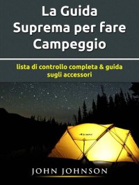 cover of the book La Guida Suprema per fare Campeggio: lista di controllo completa & guida sugli accessori