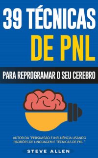 cover of the book PNL - 39 TÉCNICAS, PADRÕES E ESTRATÉGIAS DE PNL PARA MUDAR A SUA VIDA E DE OUTROS: 39 TÉCNICAS BÁSICAS E AVANÇADAS DE PROGRAMAÇÃO NEUROLINGUÍSTICA PARA REPROGRAMAR O SEU CÉREBRO