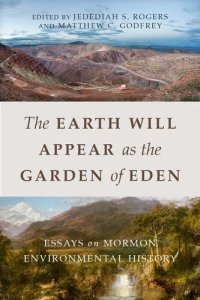 cover of the book The Earth Will Appear as the Garden of Eden: Essays on Mormon Environmental History