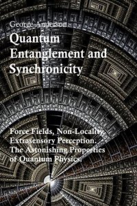 cover of the book Quantum Entanglement and Synchronicity. Force Fields, Non-Locality, Extrasensory Perception. The Astonishing Properties of Quantum Physics.