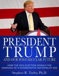 cover of the book President Trump and Our Post-Secular Future: How the 2016 Election Signals the Dawning of a Conservative Nationalist Age