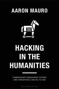 cover of the book Hacking in the Humanities: Cybersecurity, Speculative Fiction, and Navigating a Digital Future