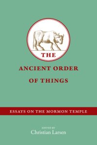 cover of the book The Ancient Order of Things: Essays on the Mormon Temple