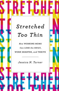 cover of the book Stretched Too Thin: How Working Moms Can Lose the Guilt, Work Smarter, and Thrive