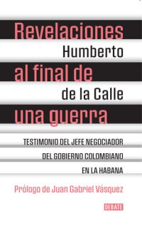 cover of the book Revelaciones al final de una guerra: Testimonio del jefe negociador del gobierno colombiano en La Habana