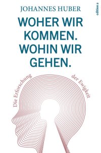 cover of the book Woher wir kommen. Wohin wir gehen.: Die Erforschung der Ewigkeit