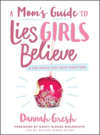 cover of the book A Mom's Guide to Lies Girls Believe: And the Truth that Sets Them Free